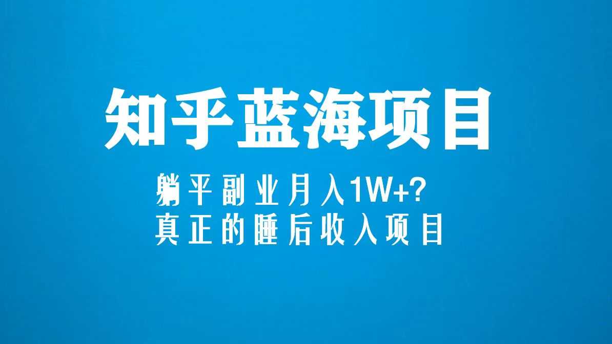 知乎蓝海玩法,躺平副业月入1W+,真正的睡后收入项目