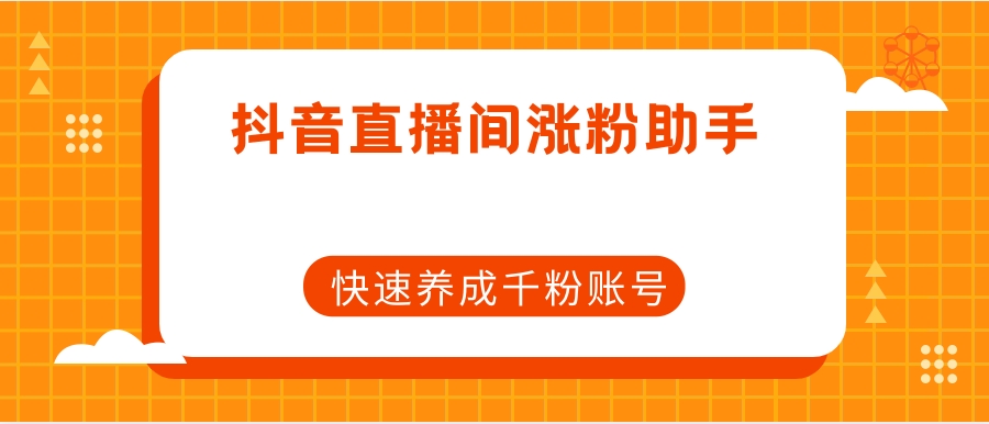 抖音直播间涨粉助手,快速养成千粉账号