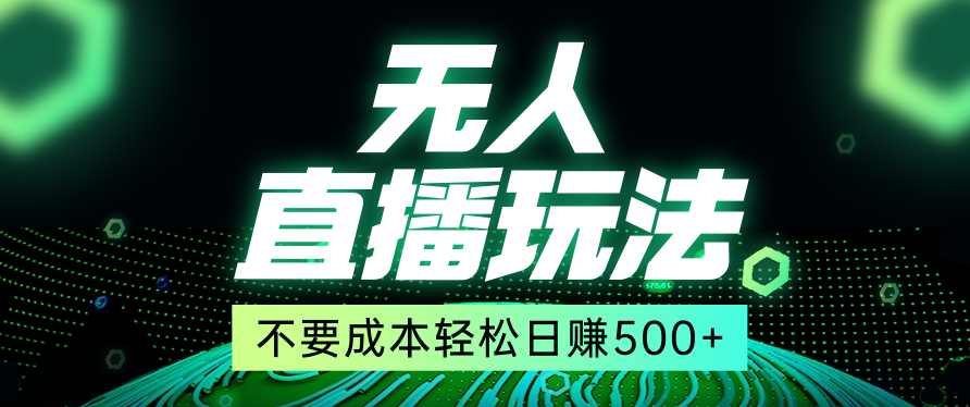 零投入无人直播玩法 —日赚500以上,全网首发