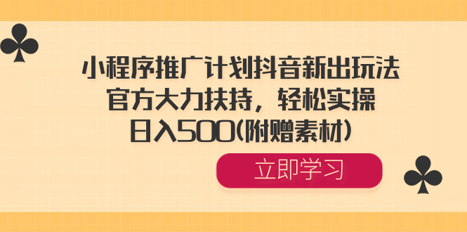 小程序推广计划抖音新出玩法,官方大力扶持,轻松实操,日入500(附赠素材)