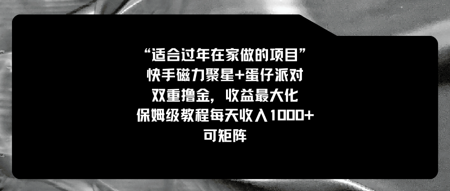 适合过年在家做的项目,快手磁力+蛋仔派对,双重撸金,收益最大化 ,保姆级教程, 每天收入1000+,可矩阵