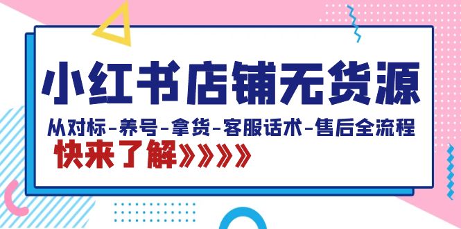 小红书店铺无货源:从对标-养号-拿货-客服话术-售后全流程(20节课)