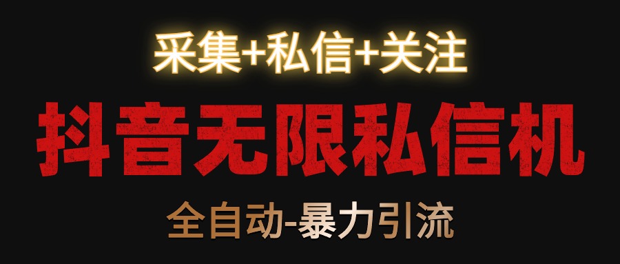 【全网首发】抖音无限私信机!采集+私信+关注,全自动暴力引流!