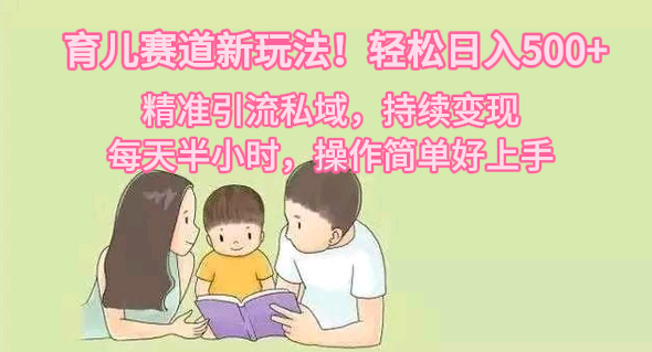 育儿赛道新玩法!轻松日入500+,精准引流私域,持续变现,每天半小时,操作简单好上手