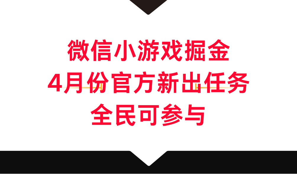 微信小游戏掘金,4月份官方新出任务,全民可参与