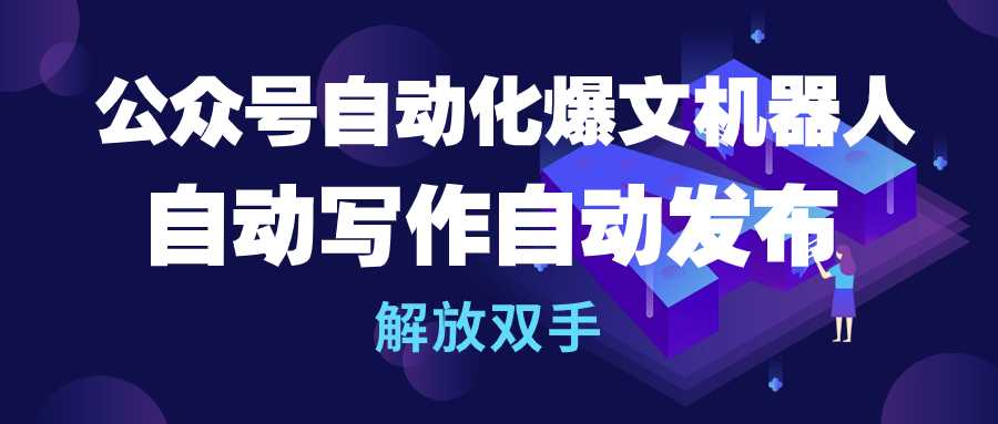 公众号流量主自动化爆文机器人,自动写作自动发布,解放双手