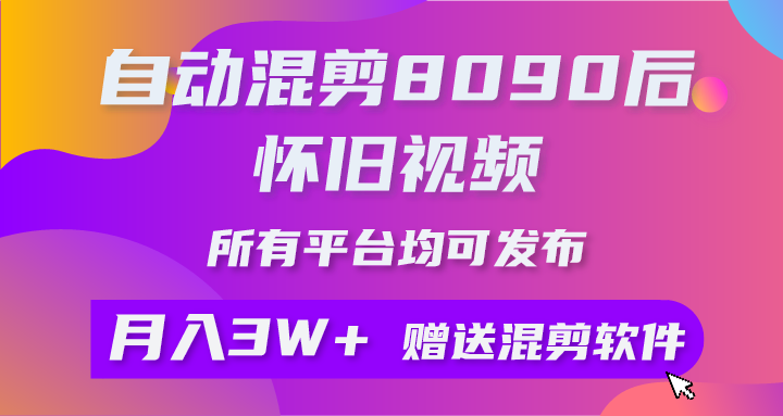 自动混剪8090后怀旧视频,所有平台均可发布,矩阵操作月入3W+附工具+素材