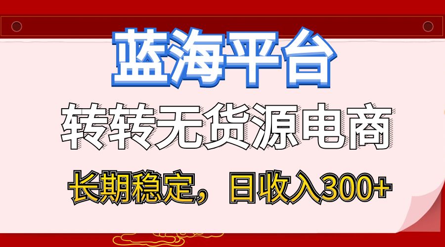 蓝海项目日收入300+,转转无货源电商,小白即可上手,操作简单,长期稳定
