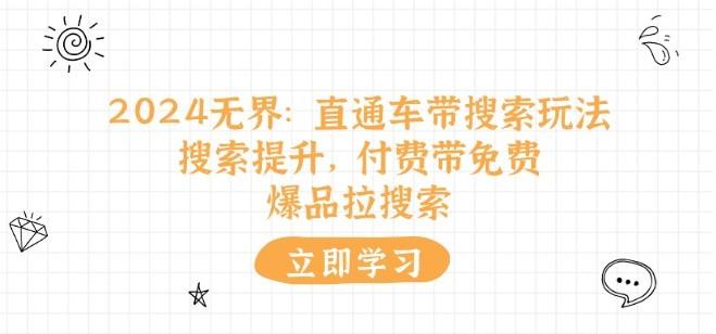 2024无界:直通车 带搜索玩法,搜索提升,付费带免费,爆品拉搜索