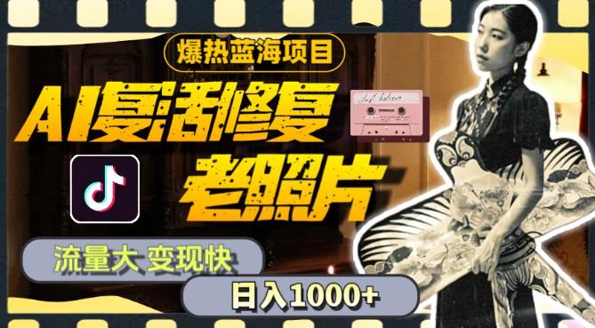 暴热蓝海项目,AI复活修复老照片,流量大 变现快 一天收入1000+教程+素材