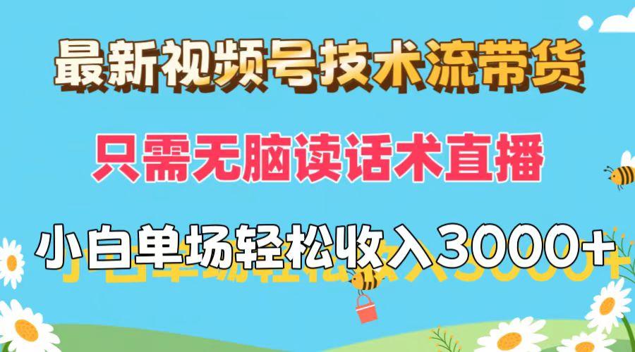 最新视频号技术流带货,只需无脑读话术直播,小白单场直播纯收益也能轻松收入3000+
