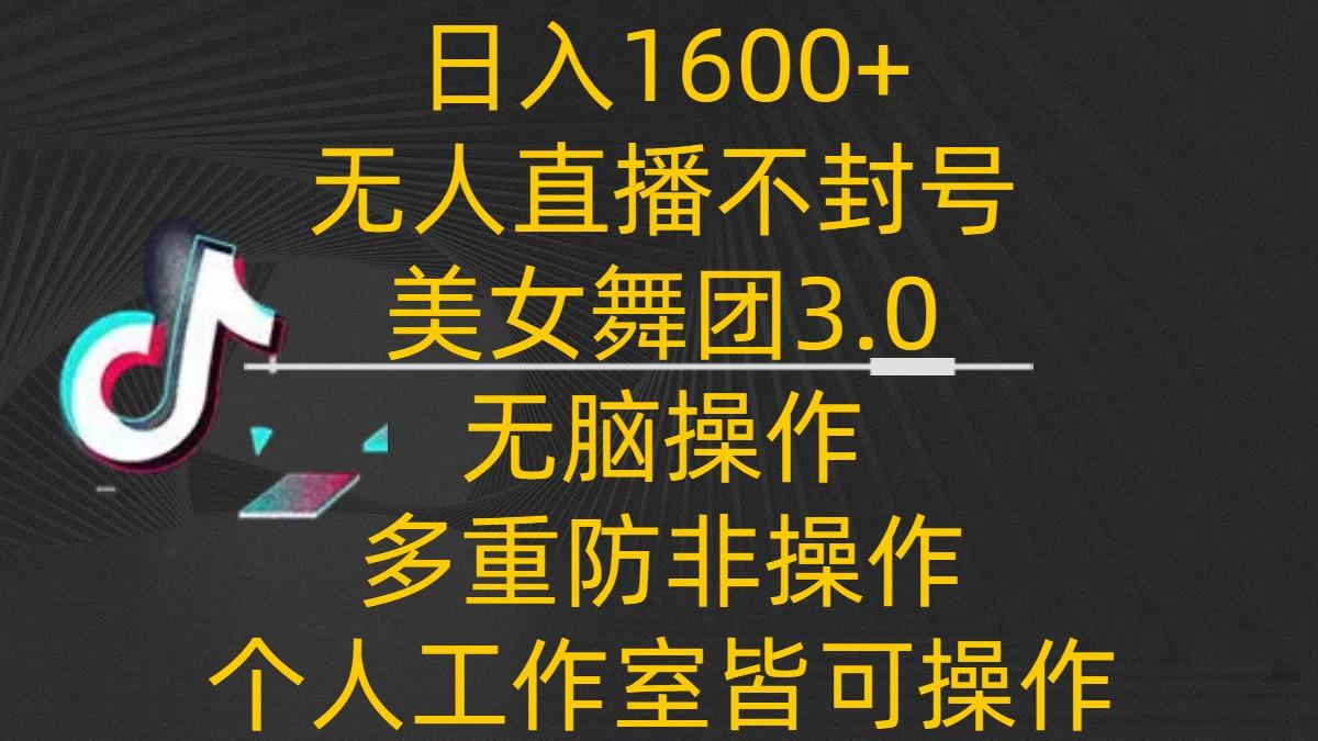 日入1600+,不封号无人直播美女舞团3.0,无脑操作多重防非操作,个人工作制皆可操作
