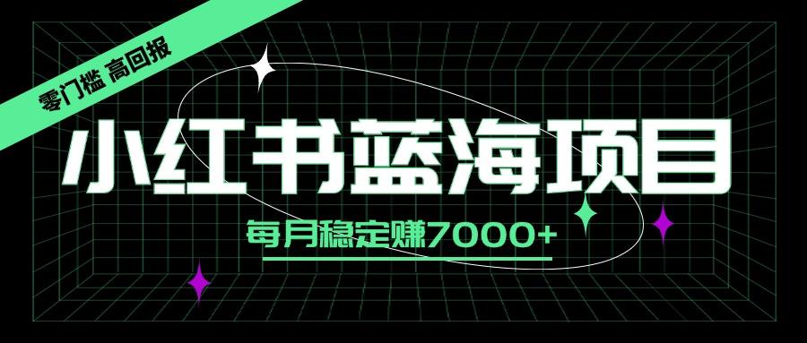 小红书蓝海项目,零门槛、高回报,每月稳定赚7000+