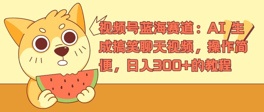 视频号蓝海赛道:AI 生成搞笑聊天视频,操作简便,日入300+的教程