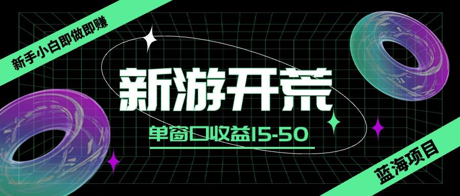 蓝海项目新游开荒,新手小白即做即赚,单窗口收益15-50