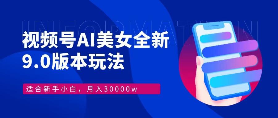 视频号AI美女,最新9.0玩法新手小白轻松上手,月入30000+