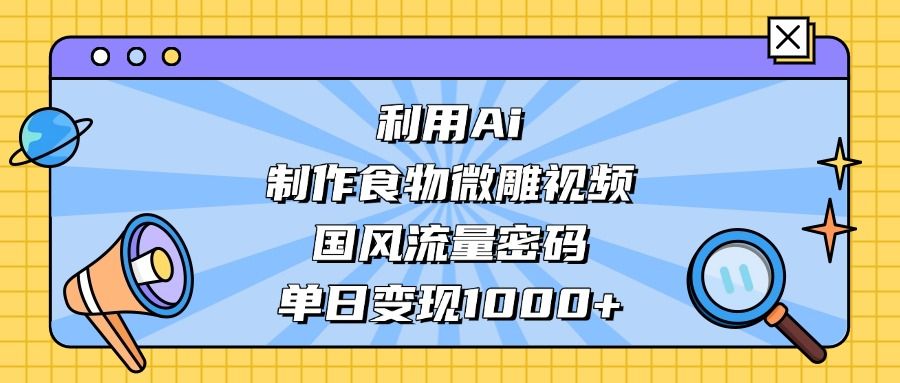 利用Ai制作,食物微雕视频,国风流量密码,单日变现1000+