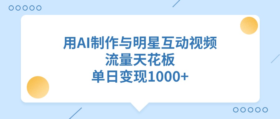 用AI制作,与明星互动视频,流量天花板,单日变现1000+