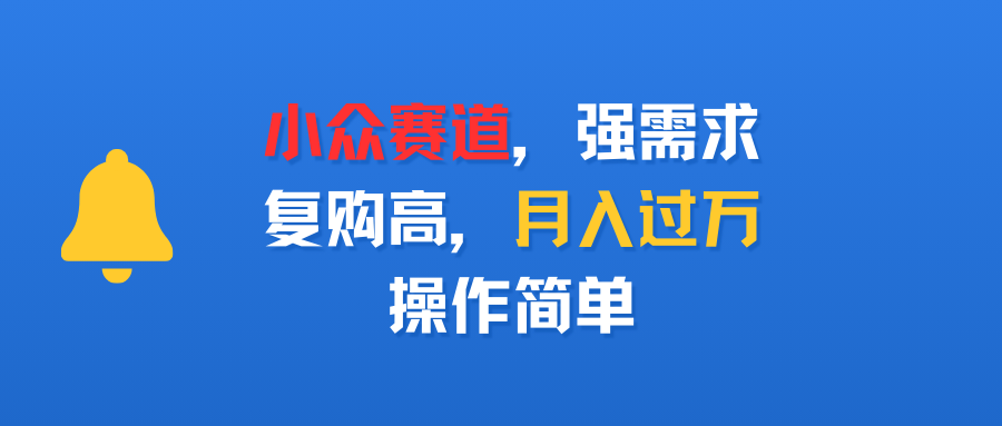 小众赛道,强需求,复购高,月入过万,操作简单