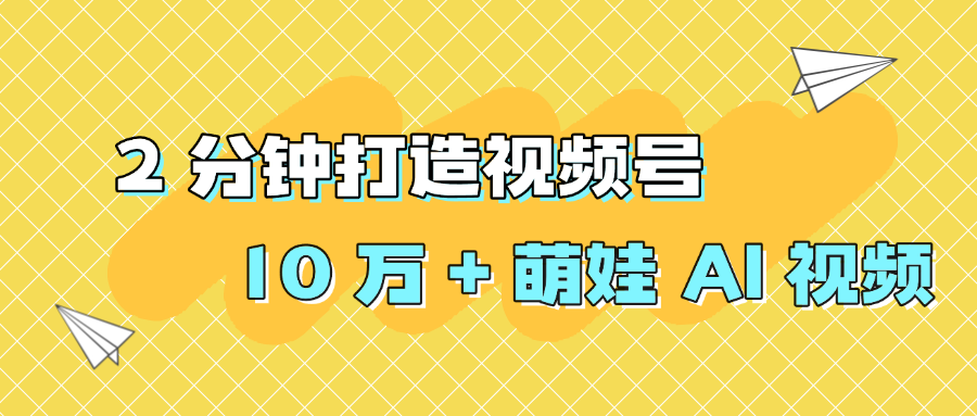 2 分钟打造视频号 10 万 + 萌娃 AI 视频