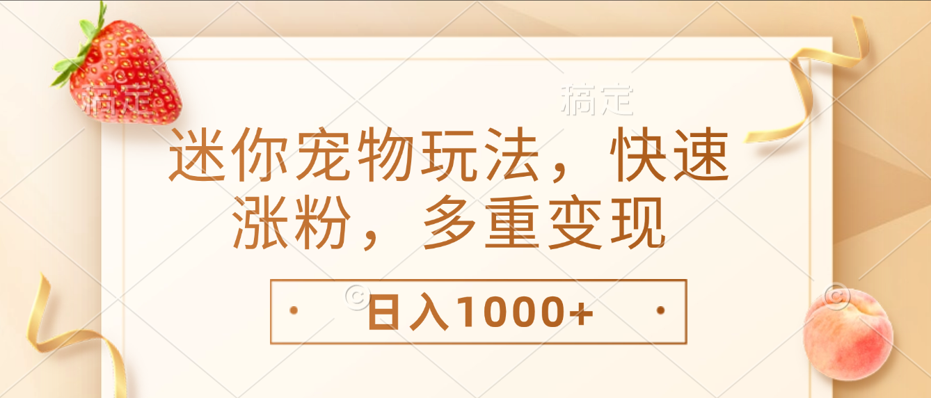 最新迷你宠物玩法,快速涨粉,多重变现,日入1000+