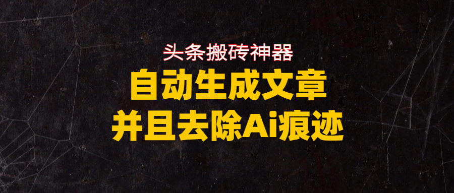 头条搬砖利器，自动生成文章并且去除AI痕迹