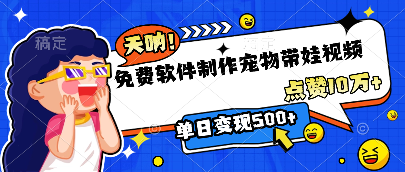 免费软件制作，宠物带娃视频，点赞10万+，单日变现500+
