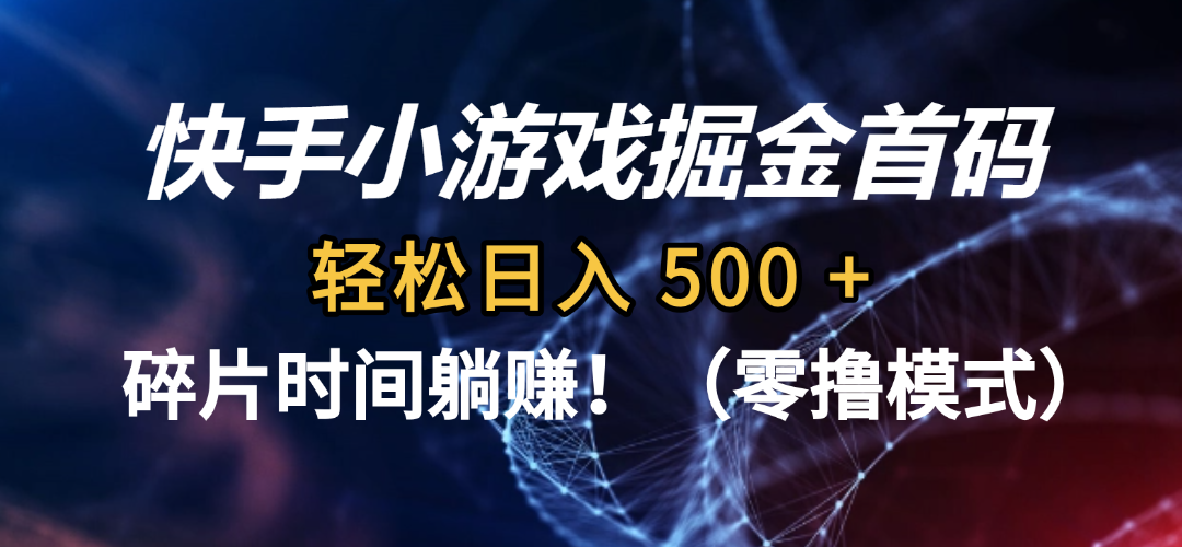 快手小游戏掘金首码(零撸模式),轻松日入 500 +