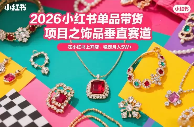 2026小红书单品带货项目之饰品垂直赛道,潮在小红书上开店,稳定月入5W+