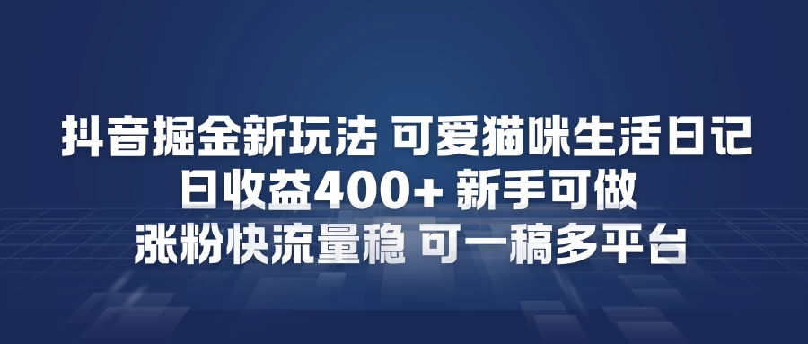 抖音掘金新玩法,可爱猫咪生活日记,日收益4张+新手可做,涨粉快流量稳,可一稿多平台