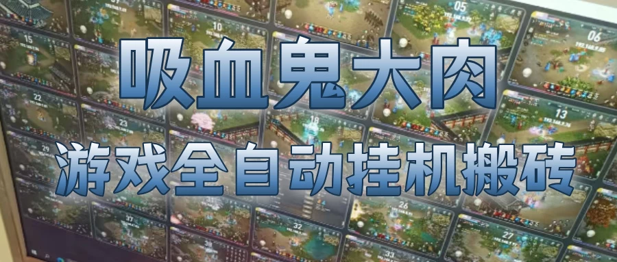 吸血鬼大肉!游戏全自动挂G搬砖,一台电脑开40个窗口日入500+,无需人工值守